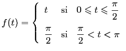 $ f(t)=
\left\{\begin{array}{lll}
t & \text{si} & 0\leqslant t \leqslant \dfrac{...
...\\ [0.4cm]
\dfrac{\pi}{2} & \text{si} & \dfrac{\pi}{2}<t<\pi
\end{array}\right.$