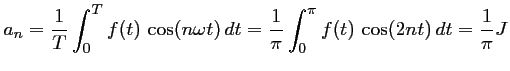 $\displaystyle a_n=\dfrac{1}{T}\int_0^T f(t)\,\cos(n\omega t)\,dt
=\dfrac{1}{\pi}\int_0^\pi f(t)\,\cos(2nt)\,dt
=\dfrac{1}{\pi}J
$