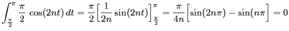 $\displaystyle \int_{\frac{\pi}{2}}^\pi \dfrac{\pi}{2}\,\cos(2nt)\,dt
=\dfrac{\...
...r]_{\frac{\pi}{2}}^\pi
=\dfrac{\pi}{4n}\Bigl[\sin(2n\pi)-\sin(n\pi\Bigr]
=0
$
