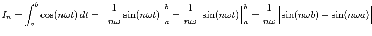 $\displaystyle I_n=\int_a^b \cos(n\omega t)\,dt
=\Bigl[ \dfrac{1}{n\omega} \sin...
...t)\Bigr]_a^b
=\dfrac{1}{n\omega}\Bigl[ \sin(n\omega b) - \sin(n\omega a)\Bigr]
$