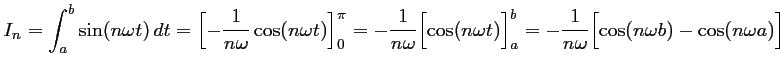$\displaystyle I_n=\int_a^b \sin(n\omega t)\,dt
      =\Bigl[ -\dfrac{1}{n\omega} \co...
      ...)\Bigr]_a^b
      =-\dfrac{1}{n\omega}\Bigl[ \cos(n\omega b) - \cos(n\omega a)\Bigr]
      $