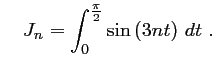 $\displaystyle \quad
J_n=\int_0^{\frac{\pi}{2}} \sin\left(3nt\right)\,dt\ .$