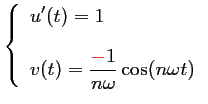 $ \left\{\begin{array}{ll}
u'(t)=1 \\ [0.4cm]
v(t)=\dfrac{{\bf\textcolor{red}{-}}1}{n\omega}\cos(n\omega t)
\end{array}\right.$