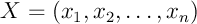 $X=(x_1,x_2,\dots,x_n)$