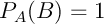 $P_A(B)=1$