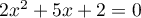 $2x^2+5x+2=0$
