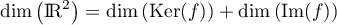 $\text{dim}\lp\R^2\rp=\text{dim}\lp\text{Ker}(f)\rp+\text{dim}\lp\text{Im}(f)\rp$