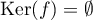 $\text{Ker}(f)=\emptyset$