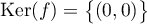 $\text{Ker}(f)=\bigl\{(0,0)\bigr\}$