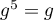 $g^5=g$