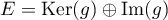 $E=\text{Ker}(g)\oplus\text{Im}(g)$