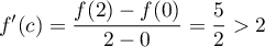$f'(c)=\dfrac{f(2)-f(0)}{2-0}=\dfrac{5}{2}>2$