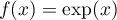 $f(x)=\exp(x)$