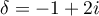$\delta=-1+2i$