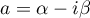 $a=\alpha-i\beta$
