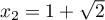 $x_2=1+\sqrt2$