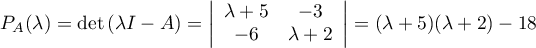 $P_A(\lambda)=\det\left( \lambda I-A\right)
=\left|\begin{array}{cc}\lambda+5&-3\\-6&\lambda+2\enar\right|
=(\lambda+5)(\lambda+2)-18$