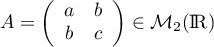 $A=\lp\begin{array}{cc}a&b\\b&c\enar\rp\in\mathcal{M}_2(\R)$