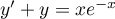 $y'+y=xe^{-x}$