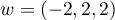 $w=(-2,2,2)$