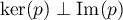 $\ker(p)\perp\textrm{Im}(p)$
