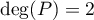 $\deg(P)=2$
