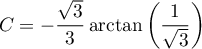 $C=-\dfrac{\sqrt3}{3}\arctan\lp\dfrac1{\sqrt3}\rp$
