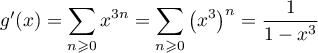 $g'(x)=\dsp\sum_{n\geqslant0}x^{3n}
=\dsp\sum_{n\geqslant0}\left( x^3\rp^n
=\dfrac1{1-x^3}$