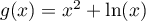 $g(x)=x^2+\ln(x)