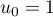 $u_0=1