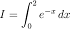 $I=\dsp\int_0^2 e^{-x}\, dx$