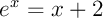 $e^x=x+2$