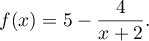 f(x) = 5 - \dfrac{4}{x + 2}.
