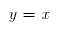 $y=x$
