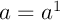 a^1=a