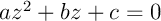 $az^2+bz+c=0$