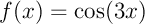 $f(x)=\cos(3x)$