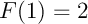 $F(1)=2$