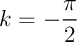 $k=-\dfrac\pi2$