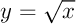 $y=\sqrt{x}$