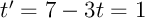 $t'=7-3t=1$