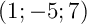 $(1;-5;7)$