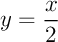 $y=\dfrac{x}2$