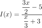 $I(x)=\dfrac{\dfrac{3x}{2}-5}{\dfrac{x}{3}+3}$