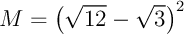 $M=\lp\sqrt{12}-\sqrt3\rp^2$