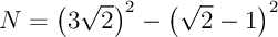 $N=\lp3\sqrt2\rp^2-\lp\sqrt2-1\rp^2$