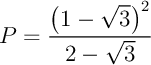 $P=\dfrac{\lp1-\sqrt3\rp^2}{2-\sqrt3}$