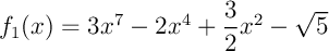 $f_1(x)=3x^7-2x^4+\dfrac32x^2-\sqrt5$