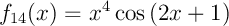 $f_{14}(x)=x^4\cos\lp 2x+1\rp$