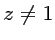 $ z\not=1$
